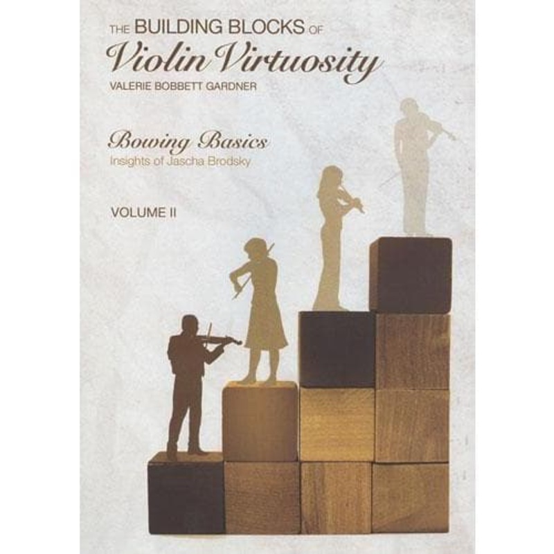 Building Blocks of Violin Virtuosity Volume 2: Bowing Basics (Insights of Jascha Brodsky) – by Valerie Bobbett Gardner