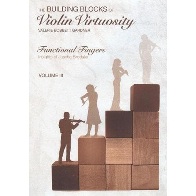 Building Blocks of Violin Virtuosity Volume 3: Functional Fingers (Insights of Jascha Brodsky) – by Valerie Bobbett Gardner