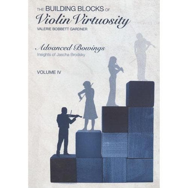 Building Blocks of Violin Virtuosity Volume 4: Advanced Bowings (Insights of Jascha Brodsky) – by Valerie Bobbett Gardner