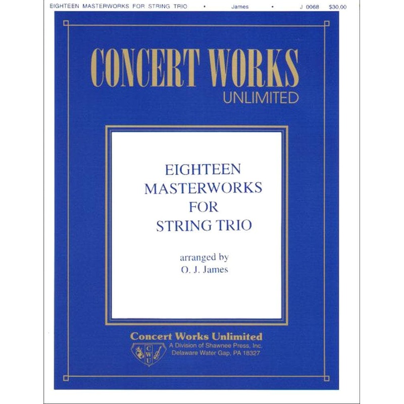 18 Masterworks for String Trio – Violin, Viola (or 2nd Violin), and Cello – arranged by OJ James – Concert Works Unlimited